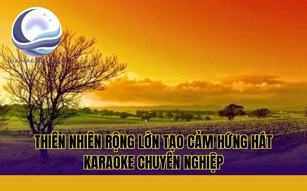 thiên nhiên rộng lớn tạo cảm hứng hát karaoke chuyên nghiệp