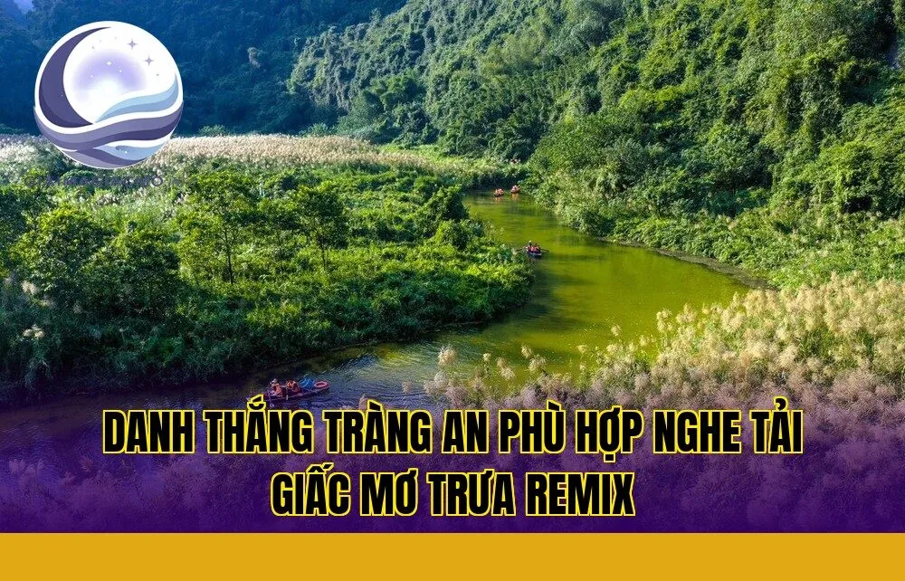 danh thắng Tràng An phù hợp nghe tải giấc mơ trưa remix